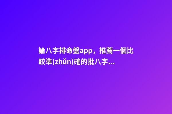 論八字排命盤app，推薦一個比較準(zhǔn)確的批八字軟 子平八字的八字排盤示例-第1張-觀點-玄機(jī)派